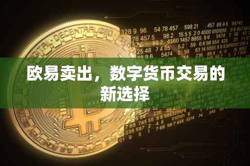 欧易卖出，数字货币交易的新选择