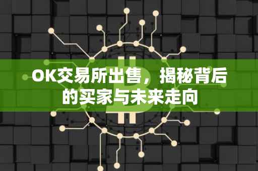 OK交易所出售，揭秘背后的买家与未来走向