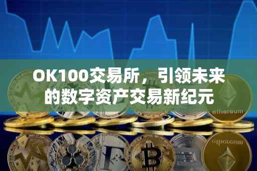 OK100交易所，引领未来的数字资产交易新纪元