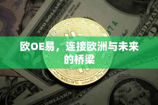 欧OE易，连接欧洲与未来的桥梁