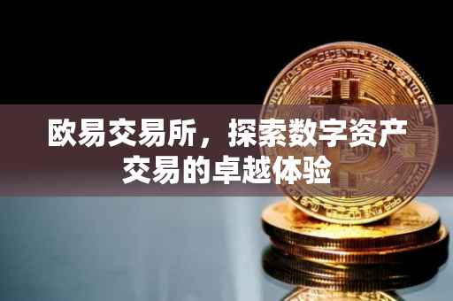 欧易交易所，探索数字资产交易的卓越体验