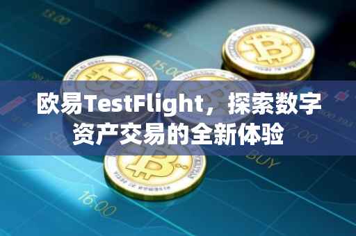欧易TestFlight，探索数字资产交易的全新体验