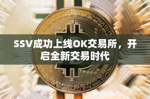 SSV成功上线OK交易所，开启全新交易时代