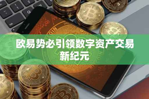 欧易势必引领数字资产交易新纪元