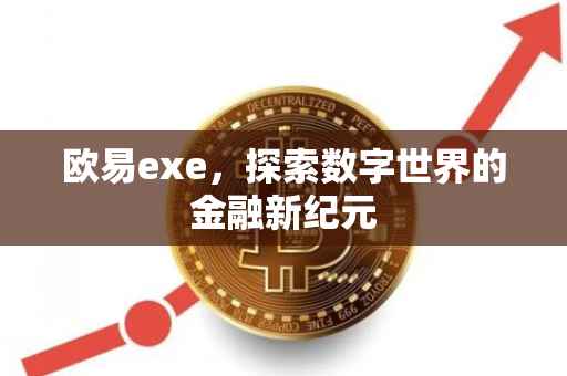 欧易exe，探索数字世界的金融新纪元