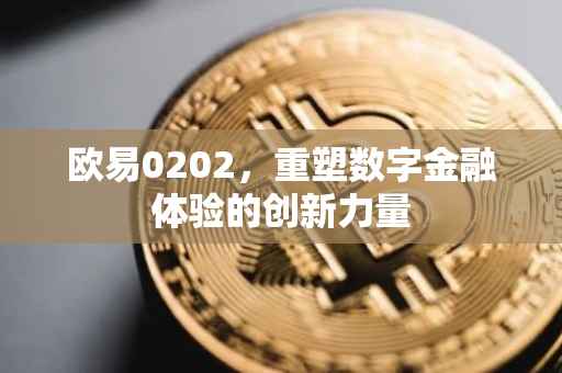 欧易0202，重塑数字金融体验的创新力量