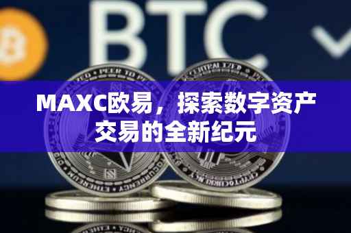 MAXC欧易，探索数字资产交易的全新纪元