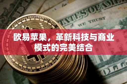 欧易苹果，革新科技与商业模式的完美结合