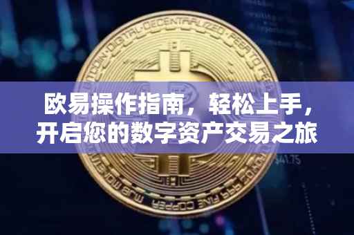 欧易操作指南，轻松上手，开启您的数字资产交易之旅