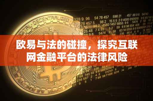 欧易与法的碰撞，探究互联网金融平台的法律风险