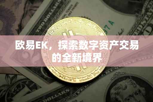 欧易EK，探索数字资产交易的全新境界