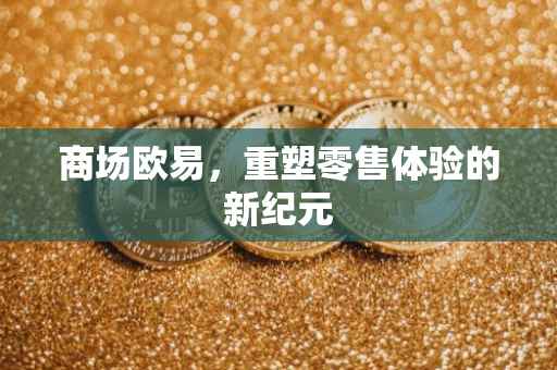 商场欧易，重塑零售体验的新纪元