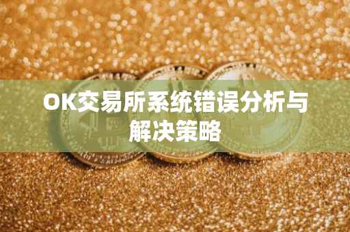 OK交易所系统错误分析与解决策略