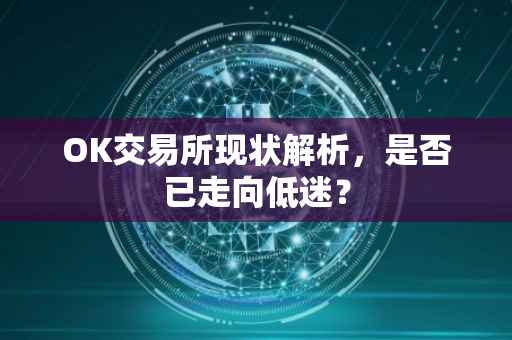 OK交易所现状解析，是否已走向低迷？