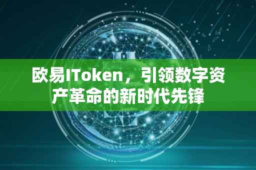 欧易IToken，引领数字资产革命的新时代先锋