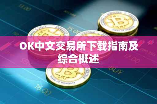 OK中文交易所下载指南及综合概述