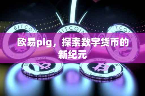 欧易pig，探索数字货币的新纪元