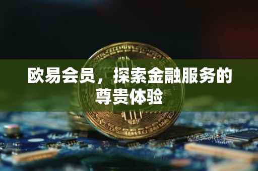 欧易会员，探索金融服务的尊贵体验