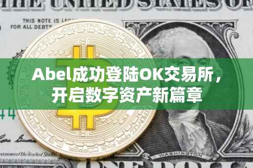 Abel成功登陆OK交易所，开启数字资产新篇章