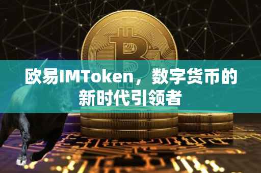 欧易IMToken，数字货币的新时代引领者