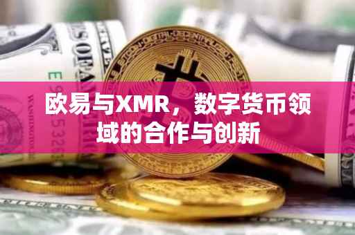 欧易与XMR，数字货币领域的合作与创新