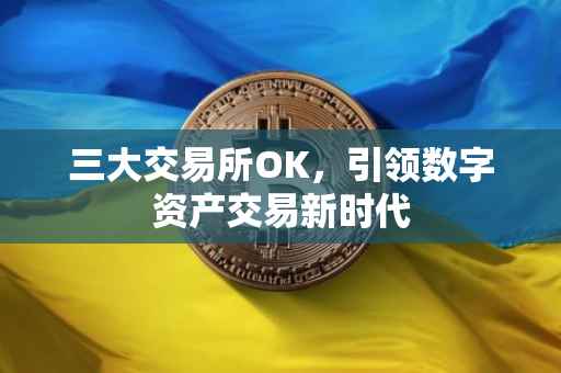 三大交易所OK，引领数字资产交易新时代
