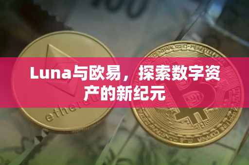 Luna与欧易，探索数字资产的新纪元