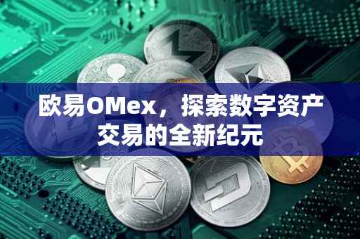 欧易OMex，探索数字资产交易的全新纪元