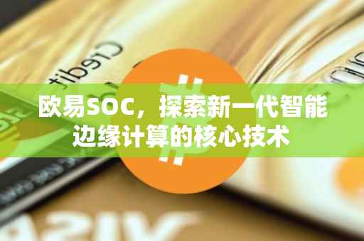欧易SOC，探索新一代智能边缘计算的核心技术