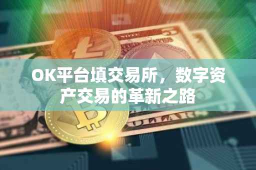 OK平台填交易所，数字资产交易的革新之路