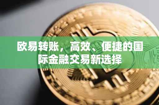 欧易转账，高效、便捷的国际金融交易新选择