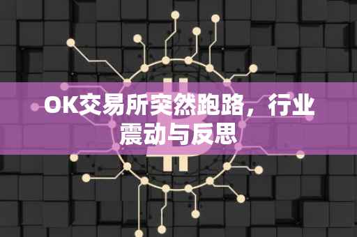 OK交易所突然跑路，行业震动与反思