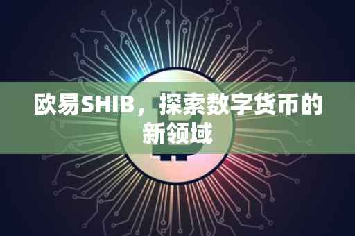 欧易SHIB，探索数字货币的新领域