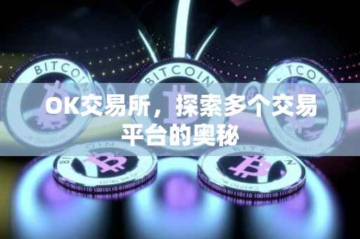 OK交易所，探索多个交易平台的奥秘