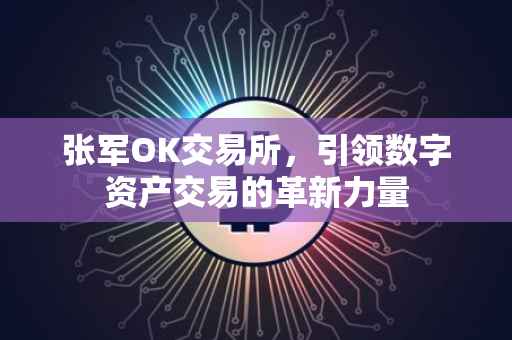 张军OK交易所，引领数字资产交易的革新力量