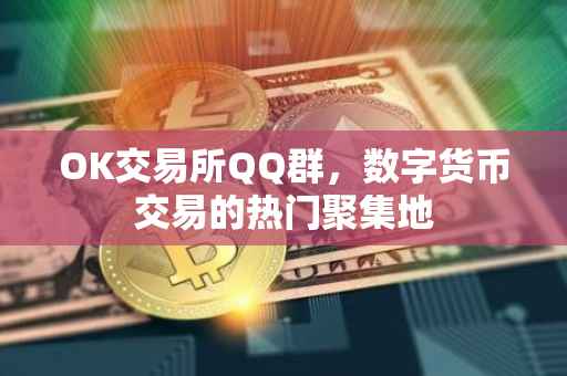 OK交易所QQ群，数字货币交易的热门聚集地