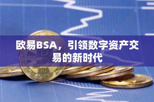 欧易BSA，引领数字资产交易的新时代