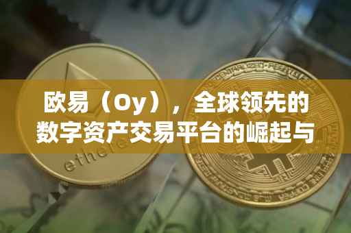 欧易（Oy），全球领先的数字资产交易平台的崛起与发展