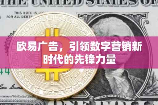 欧易广告，引领数字营销新时代的先锋力量