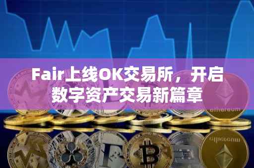 Fair上线OK交易所，开启数字资产交易新篇章