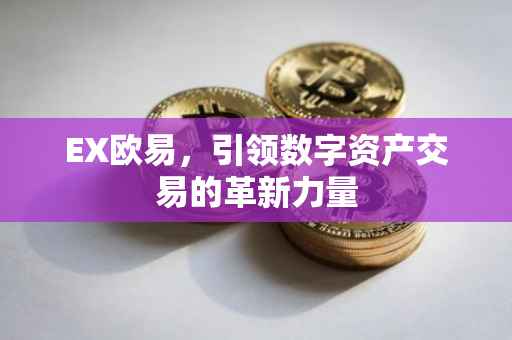EX欧易，引领数字资产交易的革新力量