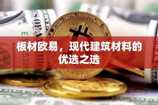板材欧易，现代建筑材料的优选之选