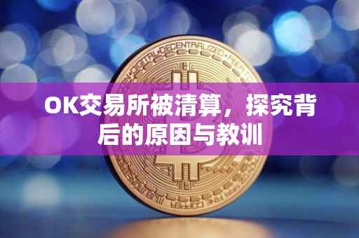 OK交易所被清算，探究背后的原因与教训