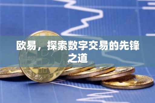 欧易，探索数字交易的先锋之道