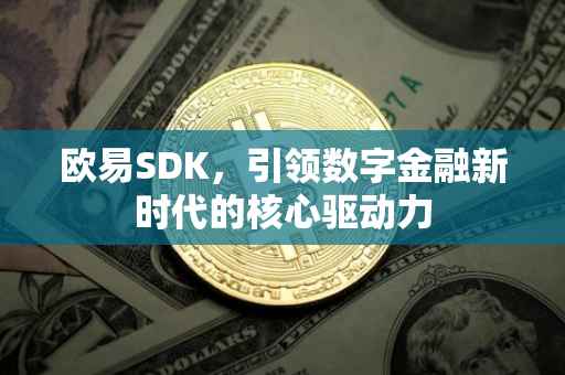 欧易SDK，引领数字金融新时代的核心驱动力