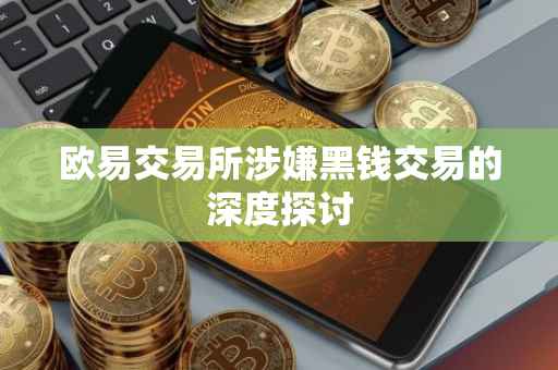 欧易交易所涉嫌黑钱交易的深度探讨