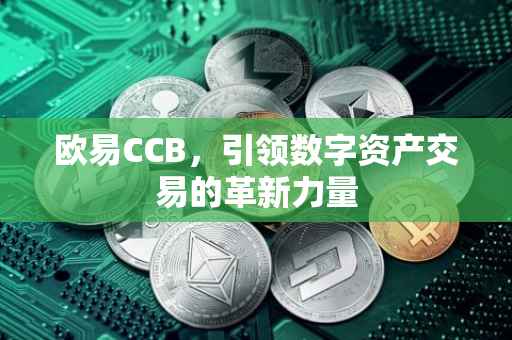 欧易CCB，引领数字资产交易的革新力量