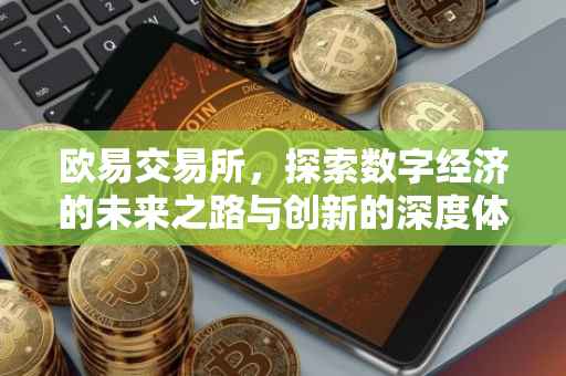 欧易交易所，探索数字经济的未来之路与创新的深度体验——从欧易交易所的升级之路看其成长与变革