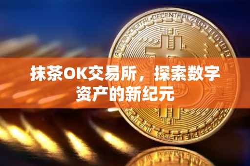 抹茶OK交易所，探索数字资产的新纪元