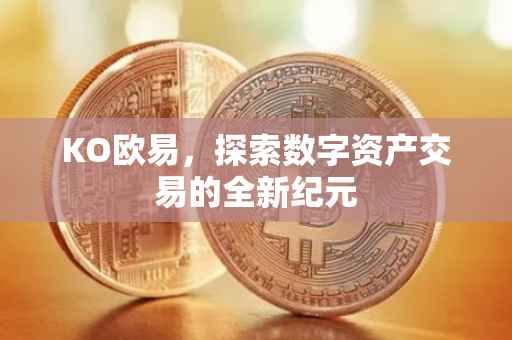 KO欧易，探索数字资产交易的全新纪元